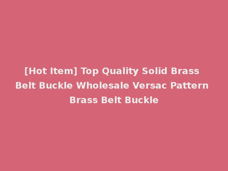 [Hot Item] Top Quality Solid Brass Belt Buckle Wholesale Versac Pattern Brass Belt Buckle