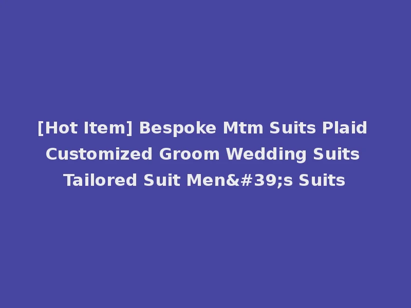 [Hot Item] Bespoke Mtm Suits Plaid Customized Groom Wedding Suits Tailored Suit Men's Suits