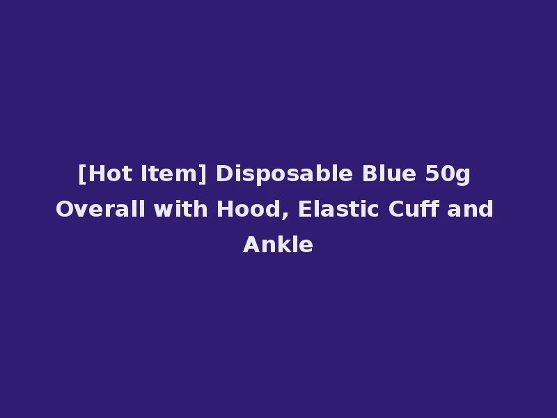 [Hot Item] Disposable Blue 50g Overall with Hood, Elastic Cuff and Ankle