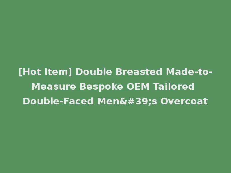 [Hot Item] Double Breasted Made-to-Measure Bespoke OEM Tailored Double-Faced Men's Overcoat