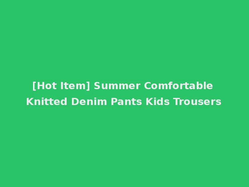 [Hot Item] Summer Comfortable Knitted Denim Pants Kids Trousers