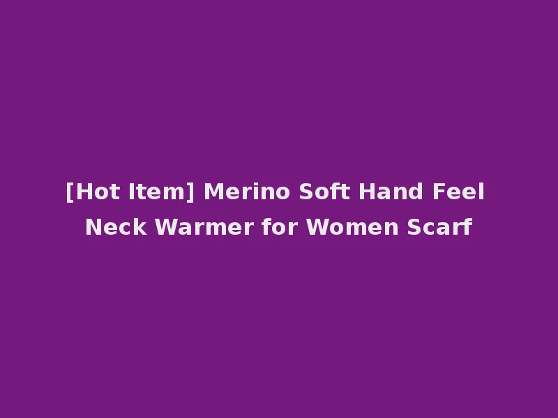 [Hot Item] Merino Soft Hand Feel Neck Warmer for Women Scarf