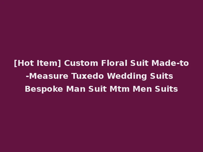 [Hot Item] Custom Floral Suit Made-to-Measure Tuxedo Wedding Suits Bespoke Man Suit Mtm Men Suits