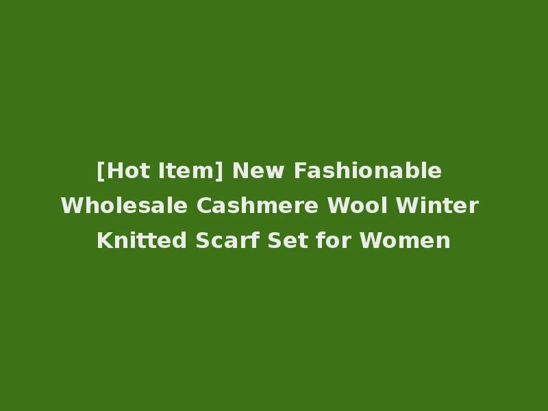 [Hot Item] New Fashionable Wholesale Cashmere Wool Winter Knitted Scarf Set for Women