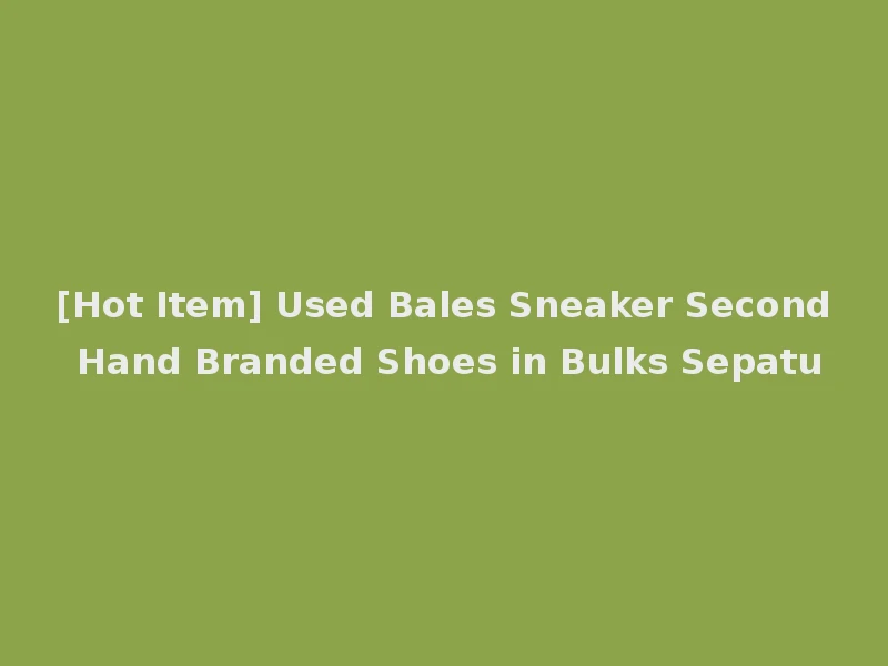 [Hot Item] Used Bales Sneaker Second Hand Branded Shoes in Bulks Sepatu