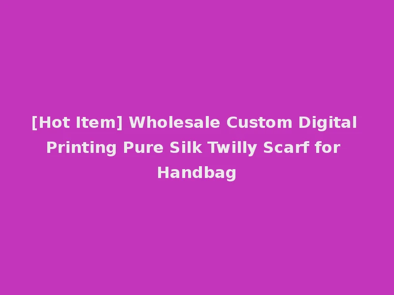 [Hot Item] Wholesale Custom Digital Printing Pure Silk Twilly Scarf for Handbag