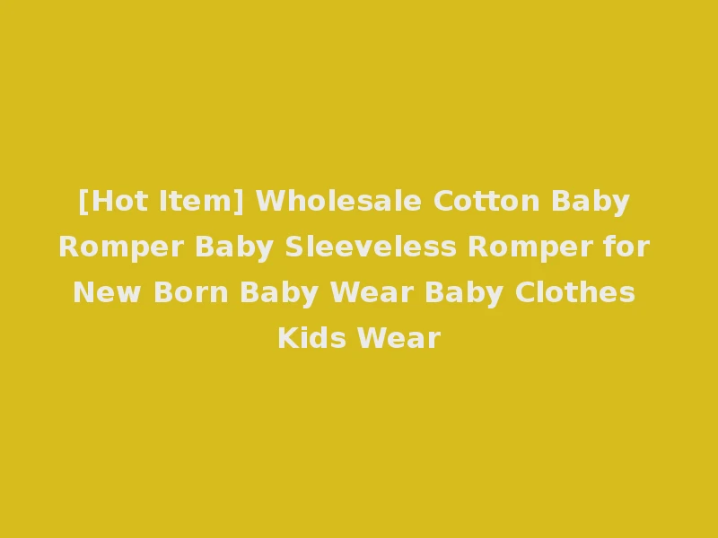 [Hot Item] Wholesale Cotton Baby Romper Baby Sleeveless Romper for New Born Baby Wear Baby Clothes Kids Wear