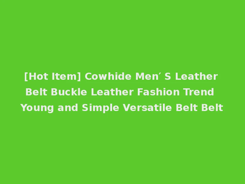 [Hot Item] Cowhide Men′ S Leather Belt Buckle Leather Fashion Trend Young and Simple Versatile Belt Belt