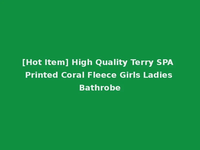 [Hot Item] High Quality Terry SPA Printed Coral Fleece Girls Ladies Bathrobe