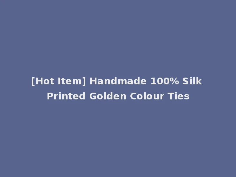 [Hot Item] Handmade 100% Silk Printed Golden Colour Ties