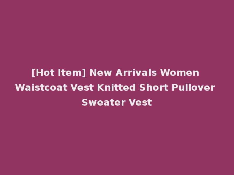 [Hot Item] New Arrivals Women Waistcoat Vest Knitted Short Pullover Sweater Vest