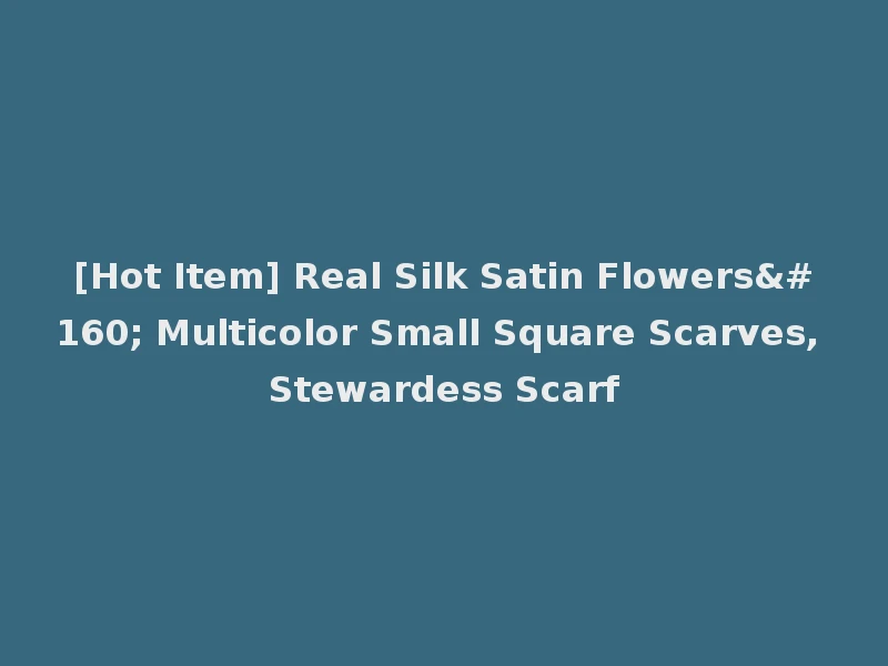 [Hot Item] Real Silk Satin Flowers  Multicolor Small Square Scarves, Stewardess Scarf