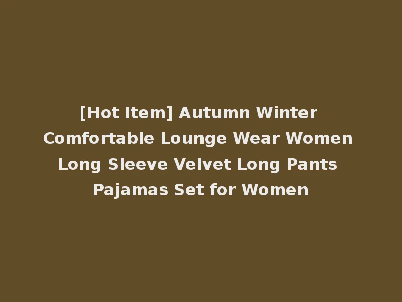[Hot Item] Autumn Winter Comfortable Lounge Wear Women Long Sleeve Velvet Long Pants Pajamas Set for Women