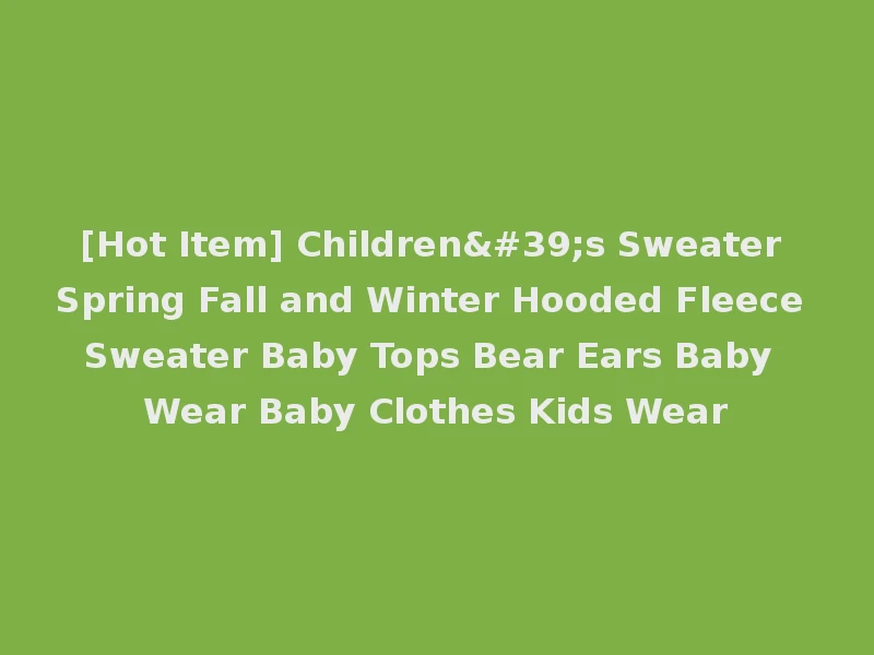 [Hot Item] Children's Sweater Spring Fall and Winter Hooded Fleece Sweater Baby Tops Bear Ears Baby Wear Baby Clothes Kids Wear