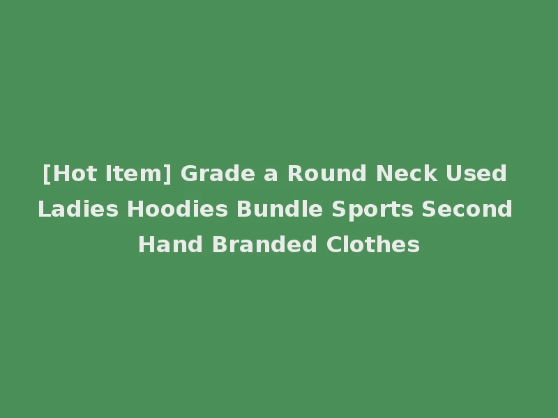 [Hot Item] Grade a Round Neck Used Ladies Hoodies Bundle Sports Second Hand Branded Clothes