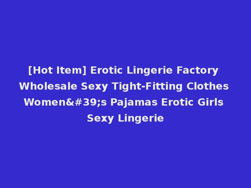 [Hot Item] Erotic Lingerie Factory Wholesale Sexy Tight-Fitting Clothes Women's Pajamas Erotic Girls Sexy Lingerie