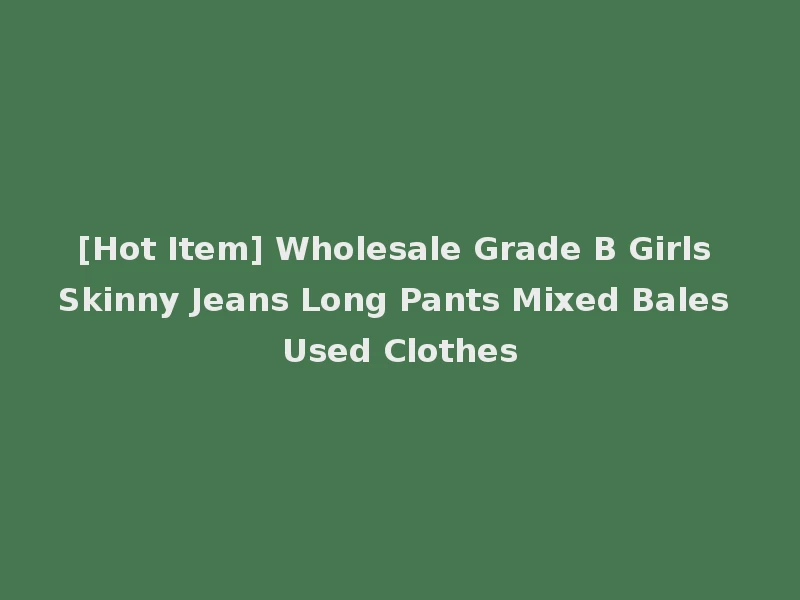 [Hot Item] Wholesale Grade B Girls Skinny Jeans Long Pants Mixed Bales Used Clothes
