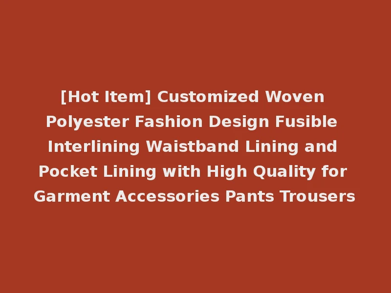 [Hot Item] Customized Woven Polyester Fashion Design Fusible Interlining Waistband Lining and Pocket Lining with High Quality for Garment Accessories Pants Trousers