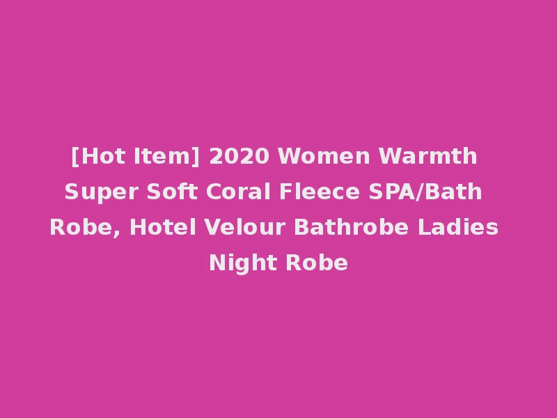 [Hot Item] 2020 Women Warmth Super Soft Coral Fleece SPA/Bath Robe, Hotel Velour Bathrobe Ladies Night Robe
