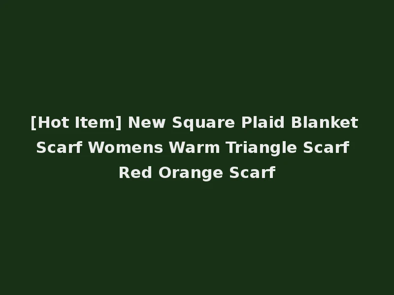 [Hot Item] New Square Plaid Blanket Scarf Womens Warm Triangle Scarf Red Orange Scarf