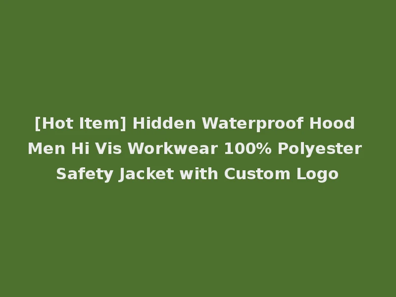 [Hot Item] Hidden Waterproof Hood Men Hi Vis Workwear 100% Polyester Safety Jacket with Custom Logo