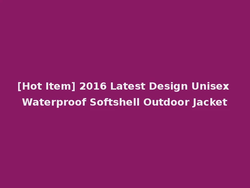 [Hot Item] 2016 Latest Design Unisex Waterproof Softshell Outdoor Jacket