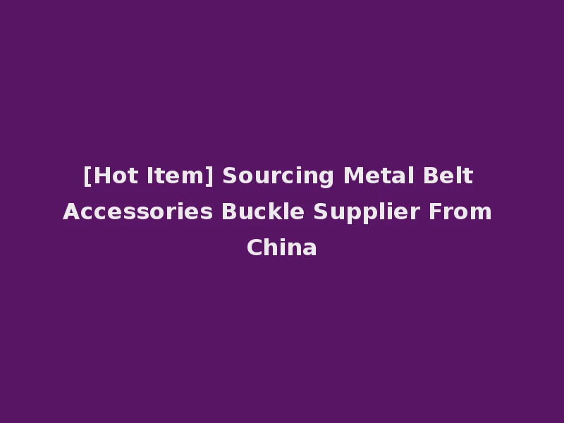 [Hot Item] Sourcing Metal Belt Accessories Buckle Supplier From China