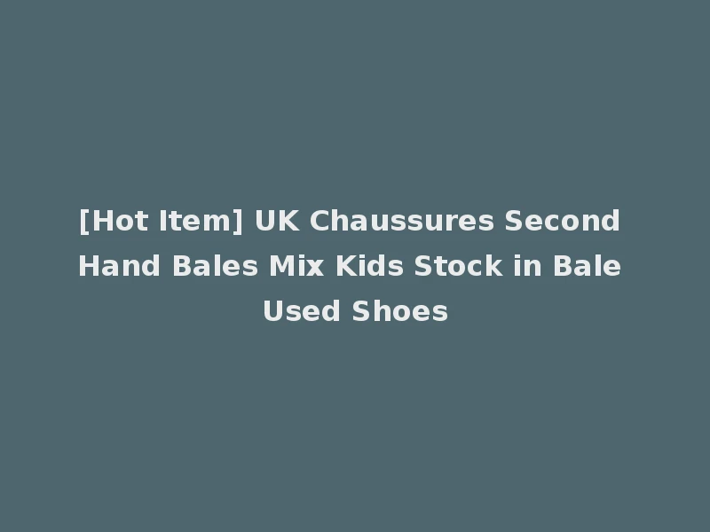 [Hot Item] UK Chaussures Second Hand Bales Mix Kids Stock in Bale Used Shoes