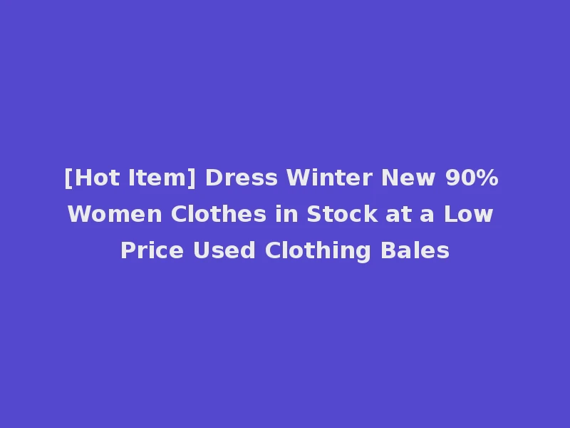 [Hot Item] Dress Winter New 90% Women Clothes in Stock at a Low Price Used Clothing Bales