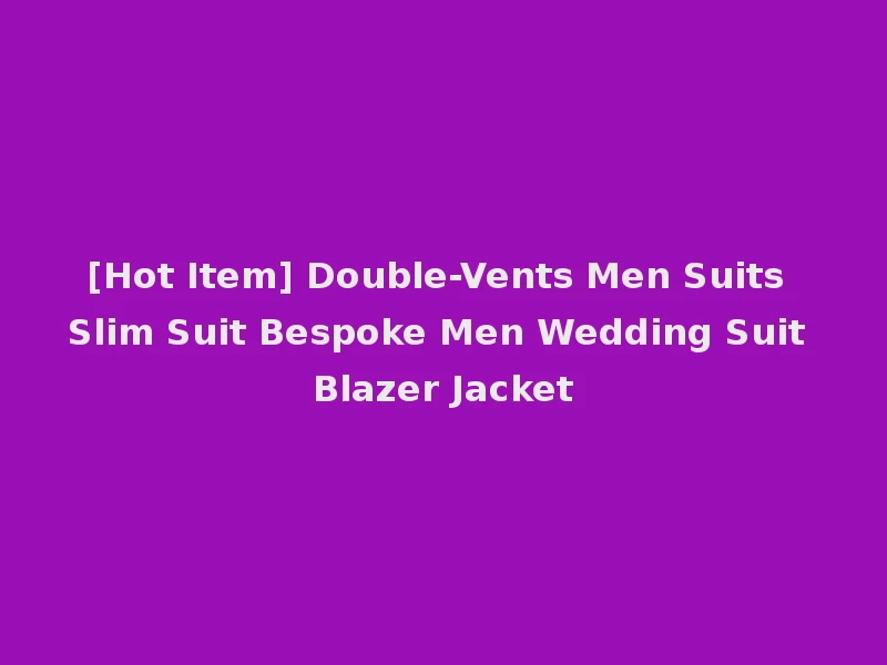 [Hot Item] Double-Vents Men Suits Slim Suit Bespoke Men Wedding Suit Blazer Jacket