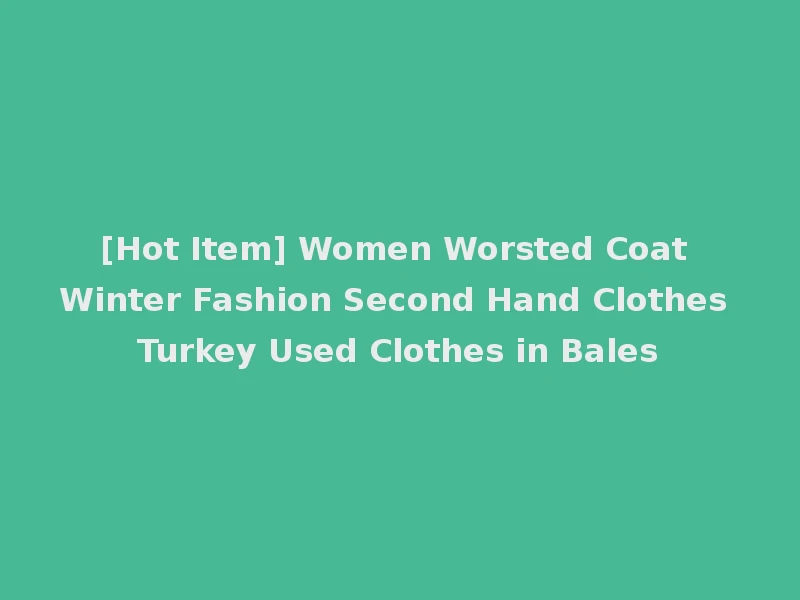[Hot Item] Women Worsted Coat Winter Fashion Second Hand Clothes Turkey Used Clothes in Bales