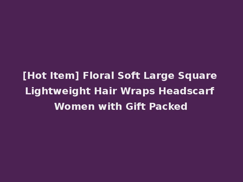 [Hot Item] Floral Soft Large Square Lightweight Hair Wraps Headscarf Women with Gift Packed