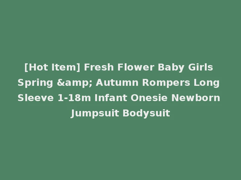 [Hot Item] Fresh Flower Baby Girls Spring & Autumn Rompers Long Sleeve 1-18m Infant Onesie Newborn Jumpsuit Bodysuit