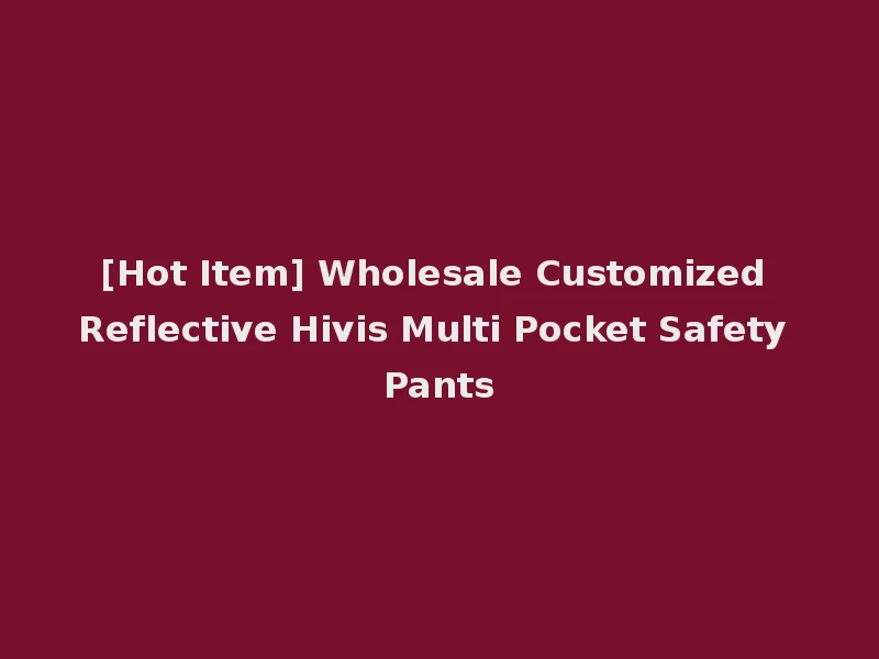 [Hot Item] Wholesale Customized Reflective Hivis Multi Pocket Safety Pants