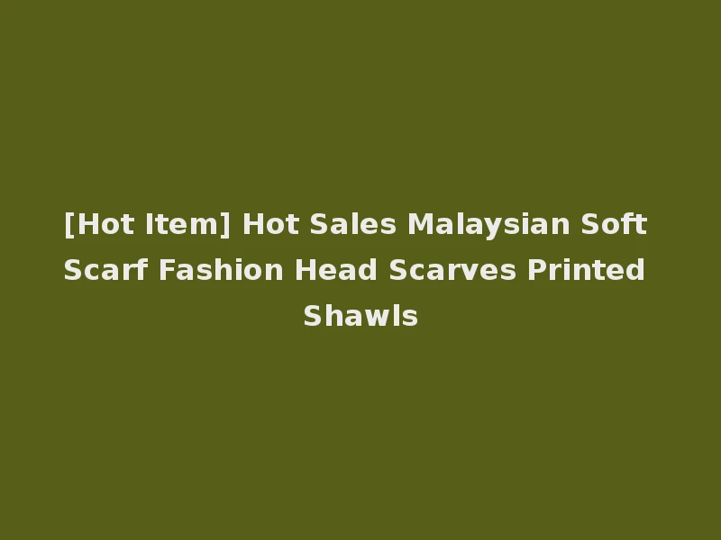 [Hot Item] Hot Sales Malaysian Soft Scarf Fashion Head Scarves Printed Shawls