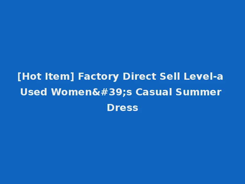 [Hot Item] Factory Direct Sell Level-a Used Women's Casual Summer Dress