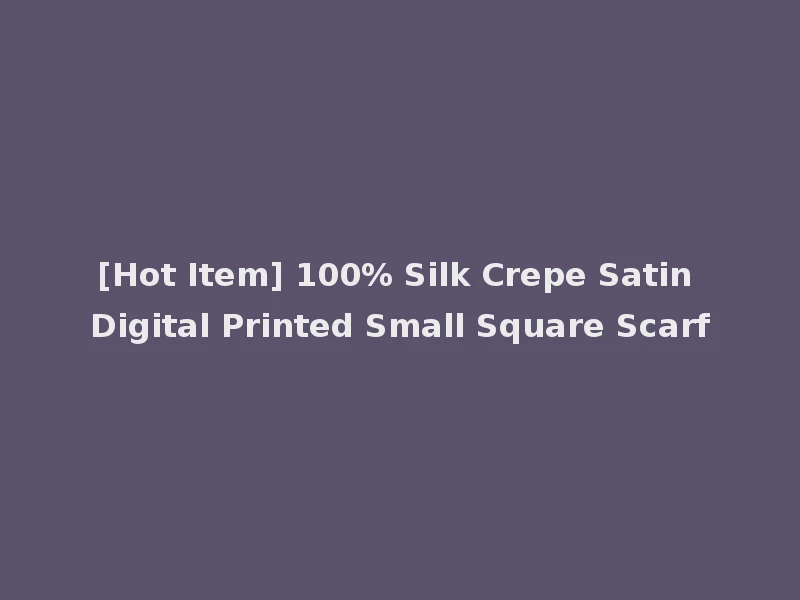 [Hot Item] 100% Silk Crepe Satin Digital Printed Small Square Scarf