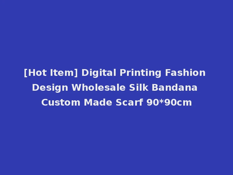 [Hot Item] Digital Printing Fashion Design Wholesale Silk Bandana Custom Made Scarf 90*90cm