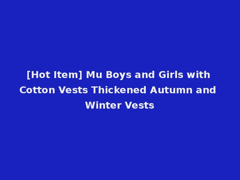 [Hot Item] Mu Boys and Girls with Cotton Vests Thickened Autumn and Winter Vests