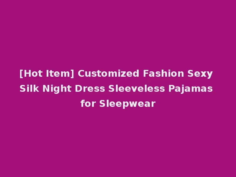 [Hot Item] Customized Fashion Sexy Silk Night Dress Sleeveless Pajamas for Sleepwear