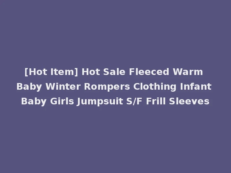[Hot Item] Hot Sale Fleeced Warm Baby Winter Rompers Clothing Infant Baby Girls Jumpsuit S/F Frill Sleeves