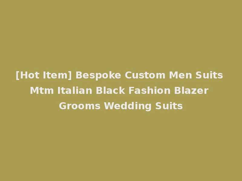 [Hot Item] Bespoke Custom Men Suits Mtm Italian Black Fashion Blazer Grooms Wedding Suits