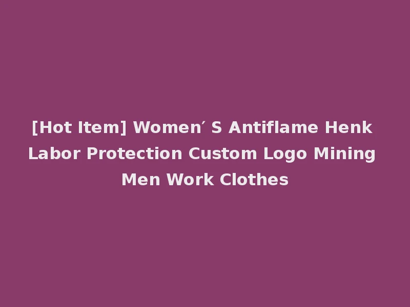 [Hot Item] Women′ S Antiflame Henk Labor Protection Custom Logo Mining Men Work Clothes