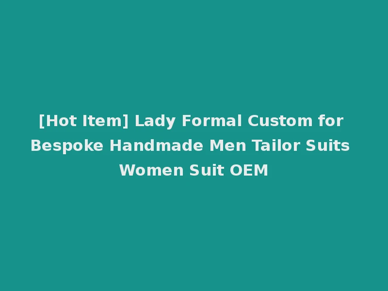 [Hot Item] Lady Formal Custom for Bespoke Handmade Men Tailor Suits Women Suit OEM