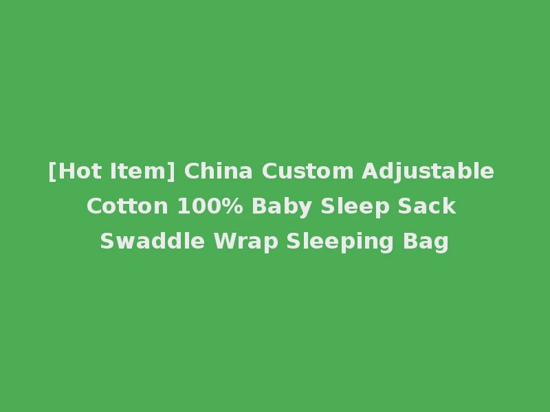 [Hot Item] China Custom Adjustable Cotton 100% Baby Sleep Sack Swaddle Wrap Sleeping Bag