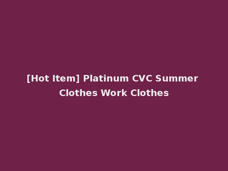 [Hot Item] Platinum CVC Summer Clothes Work Clothes