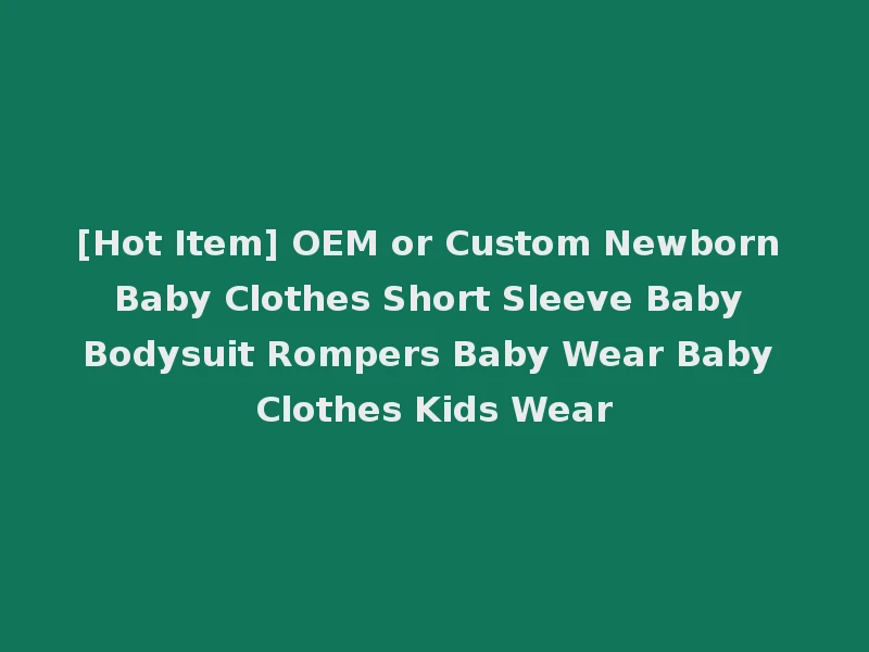[Hot Item] OEM or Custom Newborn Baby Clothes Short Sleeve Baby Bodysuit Rompers Baby Wear Baby Clothes Kids Wear