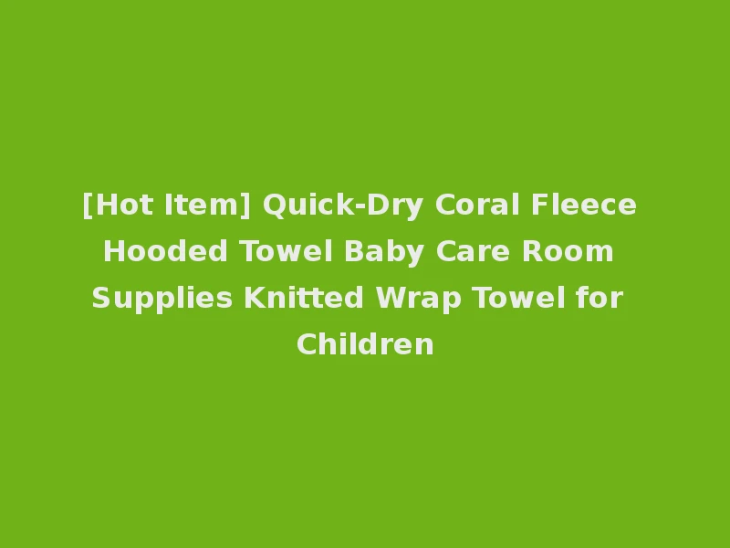 [Hot Item] Quick-Dry Coral Fleece Hooded Towel Baby Care Room Supplies Knitted Wrap Towel for Children