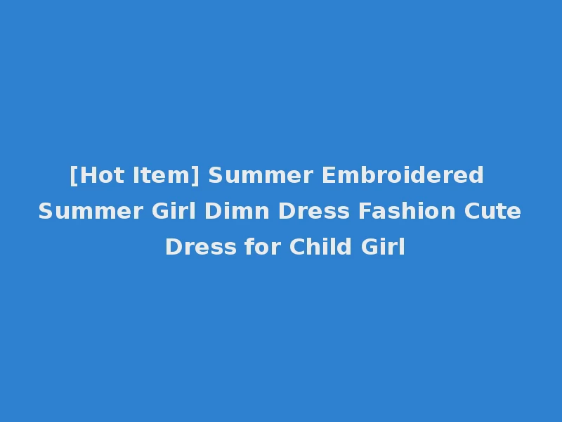 [Hot Item] Summer Embroidered Summer Girl Dimn Dress Fashion Cute Dress for Child Girl
