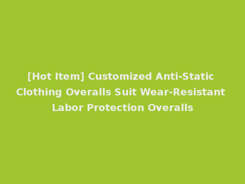 [Hot Item] Customized Anti-Static Clothing Overalls Suit Wear-Resistant Labor Protection Overalls